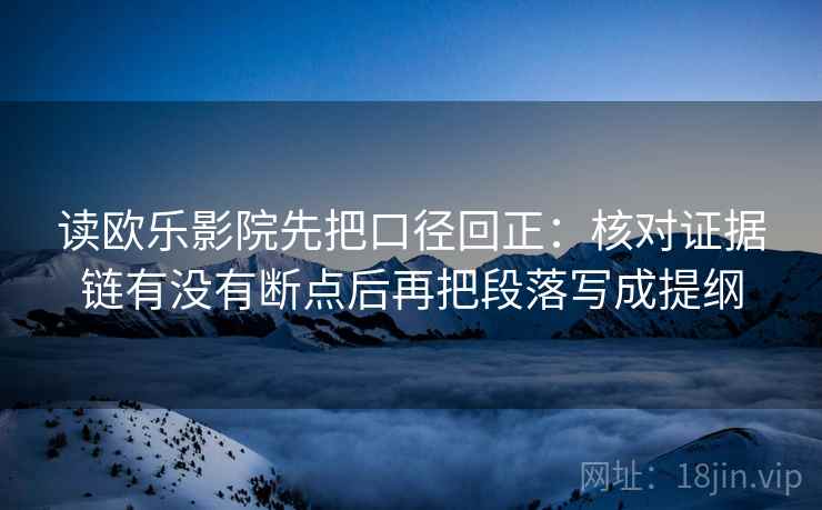 读欧乐影院先把口径回正：核对证据链有没有断点后再把段落写成提纲