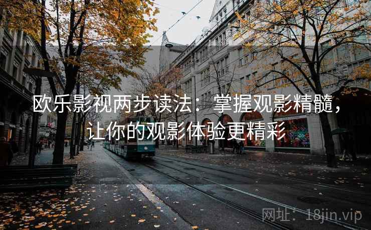 欧乐影视两步读法:掌握观影精髓,让你的观影体验更精彩 欧乐影视两步读法:掌握观影精髓,让你的观影体验更精彩