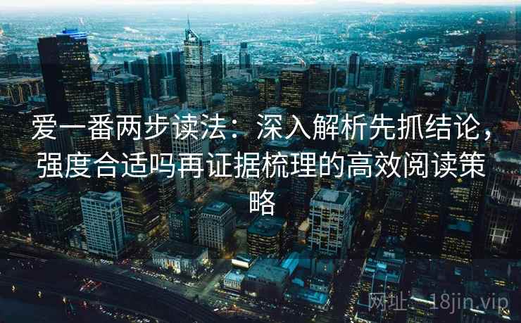 爱一番两步读法:深入解析先抓结论,强度合适吗再证据梳理的高效阅读策略 爱一番两步读法:深入解析先抓结论,强度合适吗再证据梳理的高效阅读策略