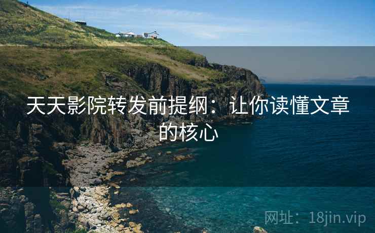 天天影院转发前提纲:让你读懂文章的核心 天天影院转发前提纲:让你读懂文章的核心