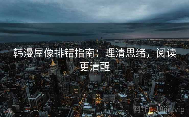 韩漫屋像排错指南:理清思绪,阅读更清醒 韩漫屋像排错指南:理清思绪,阅读更清醒