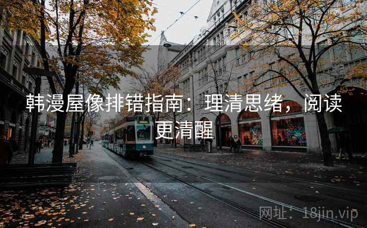 韩漫屋像排错指南:理清思绪,阅读更清醒 韩漫屋像排错指南:理清思绪,阅读更清醒