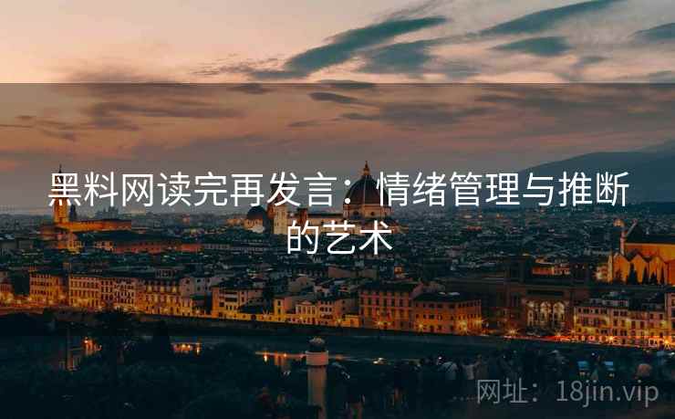 黑料网读完再发言:情绪管理与推断的艺术 黑料网读完再发言:情绪管理与推断的艺术