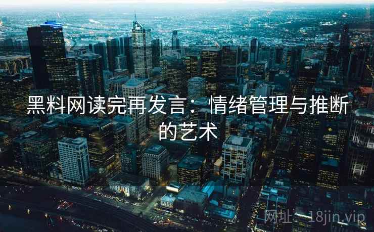 黑料网读完再发言:情绪管理与推断的艺术 黑料网读完再发言:情绪管理与推断的艺术