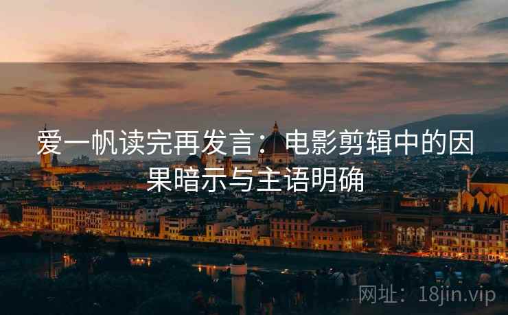 爱一帆读完再发言：电影剪辑中的因果暗示与主语明确