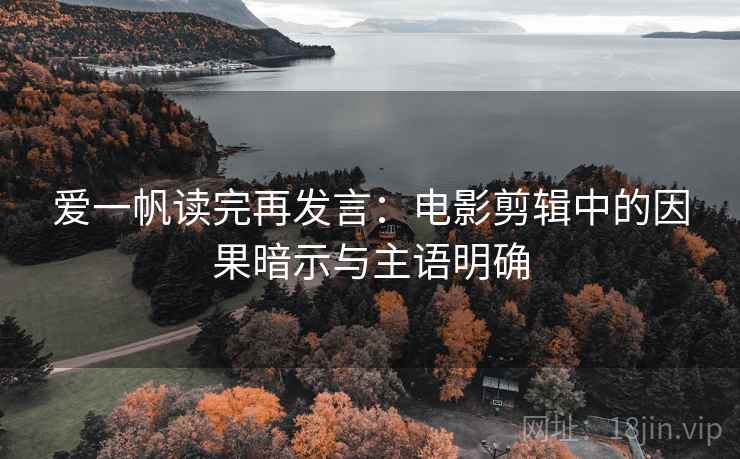 爱一帆读完再发言：电影剪辑中的因果暗示与主语明确