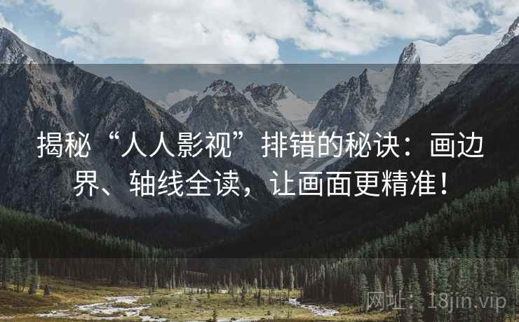 揭秘“人人影视”排错的秘诀：画边界、轴线全读，让画面更精准！