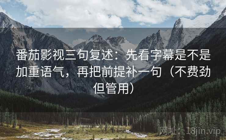 番茄影视三句复述：先看字幕是不是加重语气，再把前提补一句（不费劲但管用）