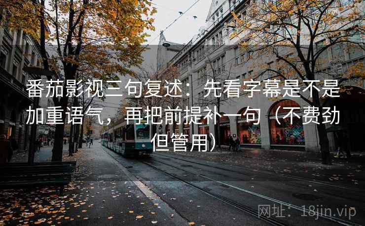 番茄影视三句复述：先看字幕是不是加重语气，再把前提补一句（不费劲但管用）