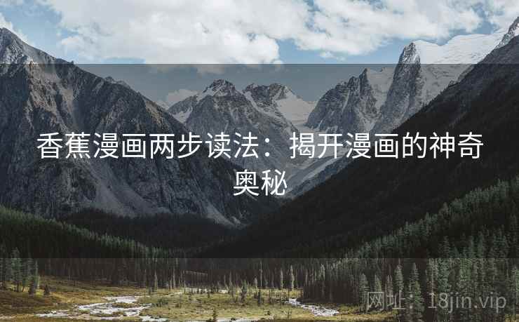 香蕉漫画两步读法:揭开漫画的神奇奥秘 香蕉漫画两步读法:揭开漫画的神奇奥秘