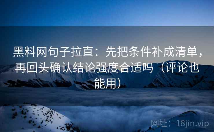 黑料网句子拉直:先把条件补成清单,再回头确认结论强度合适吗(评论也能用) 黑料网句子拉直:先把条件补成清单,再回头确认结论强度合适吗(评论也能用)
