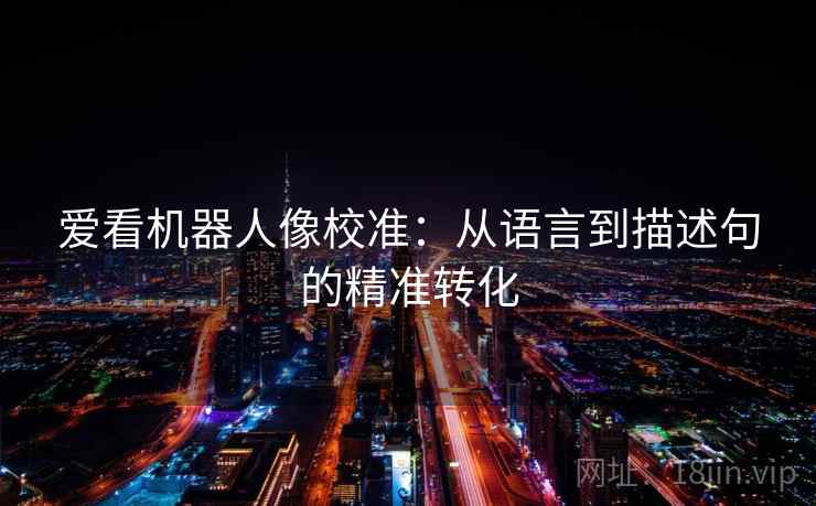 爱看机器人像校准:从语言到描述句的精准转化 爱看机器人像校准:从语言到描述句的精准转化