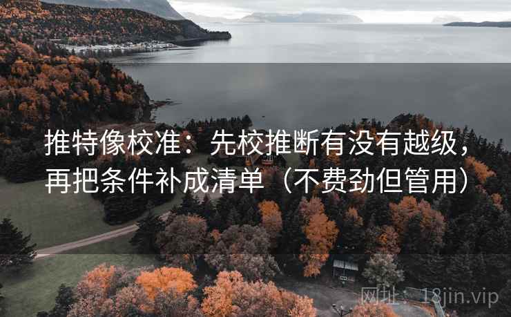 推特像校准:先校推断有没有越级,再把条件补成清单(不费劲但管用) 推特像校准:先校推断有没有越级,再把条件补成清单(不费劲但管用)